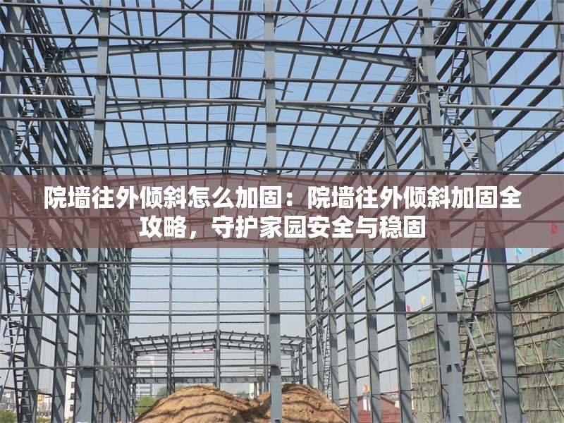 院墻往外傾斜怎么加固：院墻往外傾斜加固全攻略，守護(hù)家園安全與穩(wěn)固