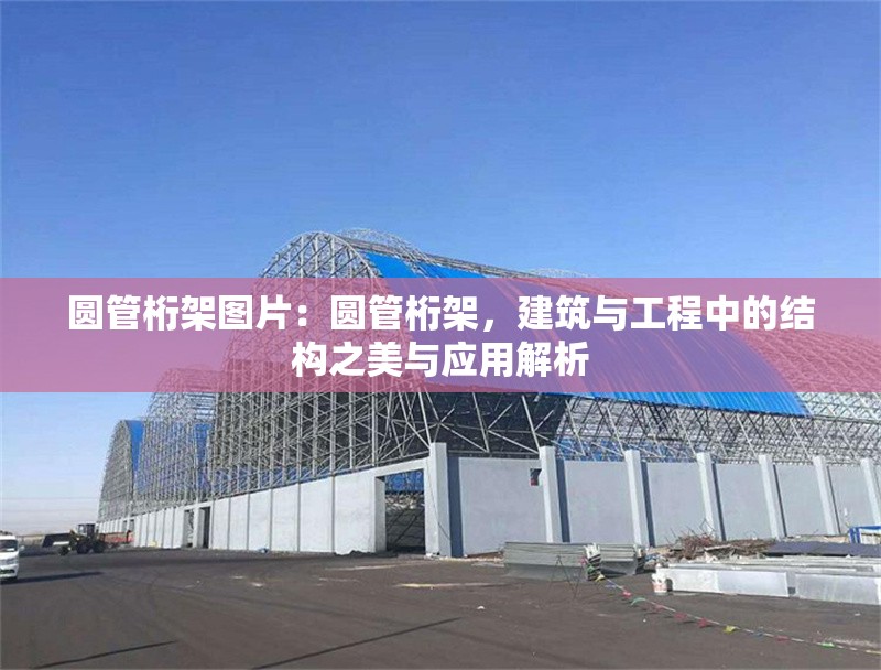 圓管桁架圖片：圓管桁架，建筑與工程中的結(jié)構(gòu)之美與應(yīng)用解析 行業(yè)新聞