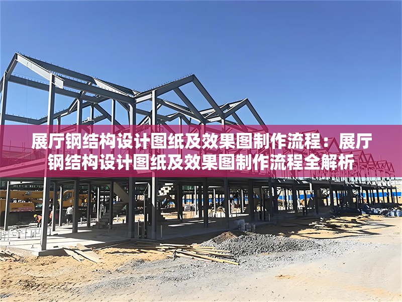 展廳鋼結(jié)構(gòu)設(shè)計(jì)圖紙及效果圖制作流程:展廳鋼結(jié)構(gòu)設(shè)計(jì)圖紙及效果圖制作流程全解析 行業(yè)新聞 展廳鋼結(jié)構(gòu)設(shè)計(jì)圖紙及效果圖制作流程:展廳鋼結(jié)構(gòu)設(shè)計(jì)圖紙及效果圖制作流程全解析 行業(yè)新聞