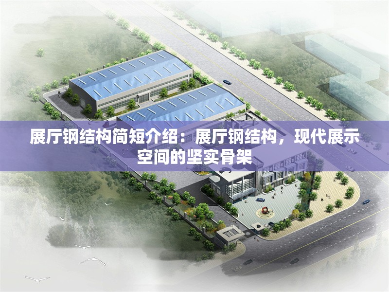 展廳鋼結構簡短介紹：展廳鋼結構，現(xiàn)代展示空間的堅實骨架 行業(yè)新聞
