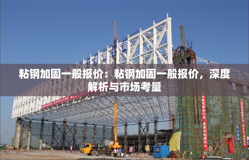 粘鋼加固一般報價：粘鋼加固一般報價，深度解析與市場考量 行業(yè)新聞