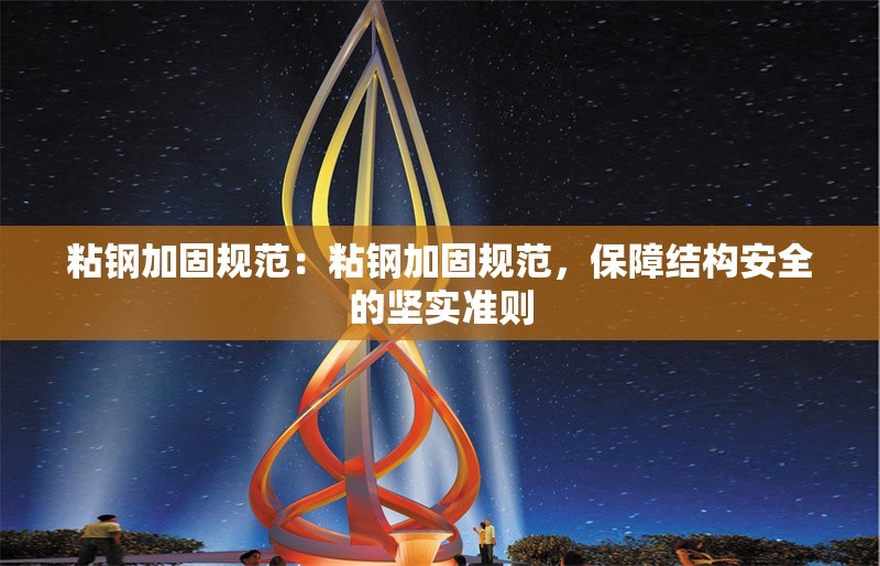 粘鋼加固規(guī)范：粘鋼加固規(guī)范，保障結(jié)構(gòu)安全的堅(jiān)實(shí)準(zhǔn)則 行業(yè)新聞