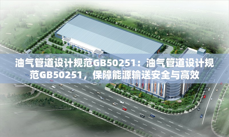 油氣管道設計規(guī)范GB50251：油氣管道設計規(guī)范GB50251，保障能源輸送安全與高效 行業(yè)新聞