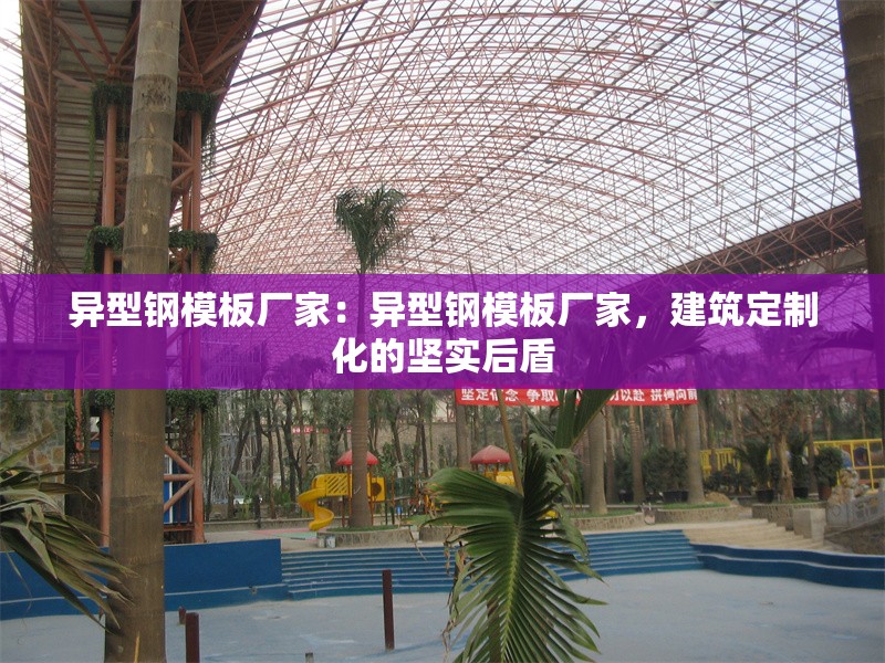 異型鋼模板廠家：異型鋼模板廠家，建筑定制化的堅實后盾 行業(yè)新聞