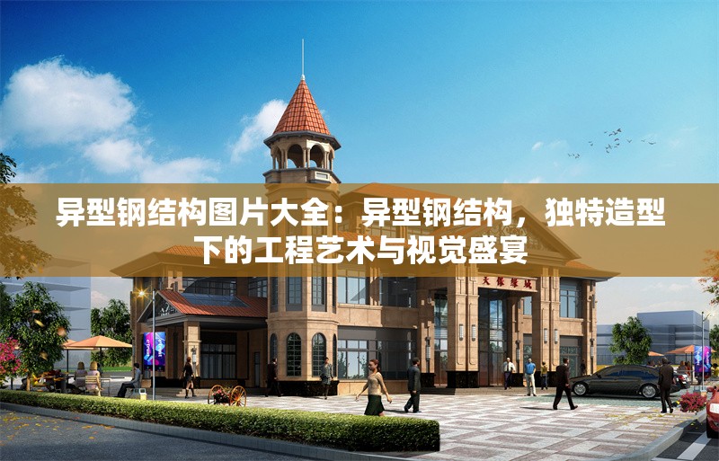 異型鋼結(jié)構(gòu)圖片大全：異型鋼結(jié)構(gòu)，獨特造型下的工程藝術(shù)與視覺盛宴 行業(yè)新聞