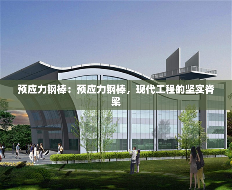 預(yù)應(yīng)力鋼棒：預(yù)應(yīng)力鋼棒，現(xiàn)代工程的堅實脊梁
