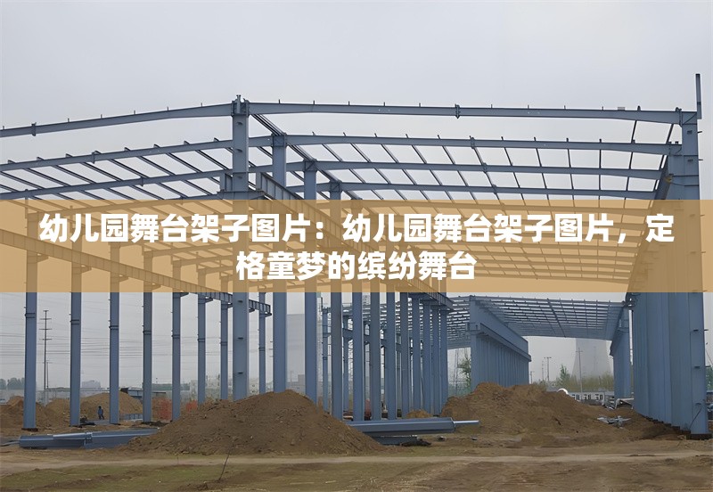 幼兒園舞臺架子圖片：幼兒園舞臺架子圖片，定格童夢的繽紛舞臺 行業(yè)新聞