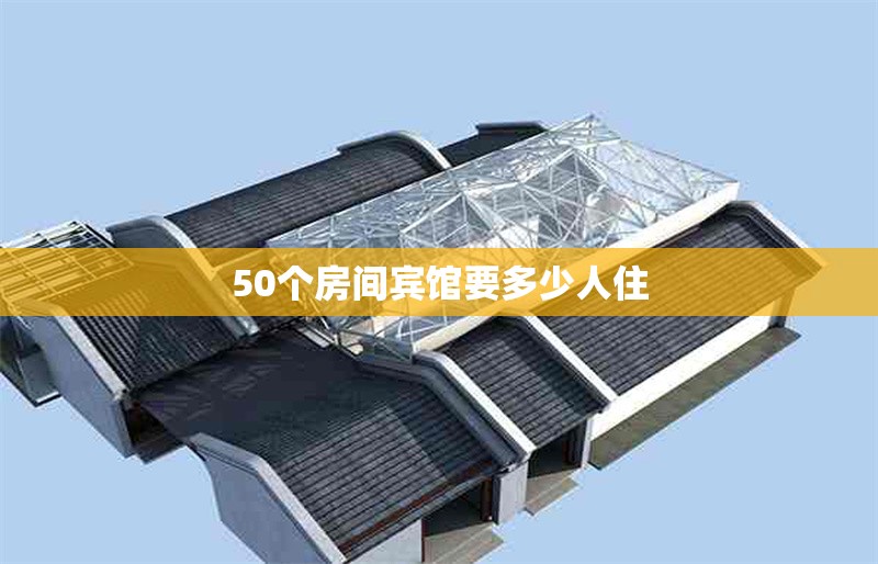 50個(gè)房間賓館要多少人住 行業(yè)新聞 第1張 50個(gè)房間賓館要多少人住 行業(yè)新聞 第1張