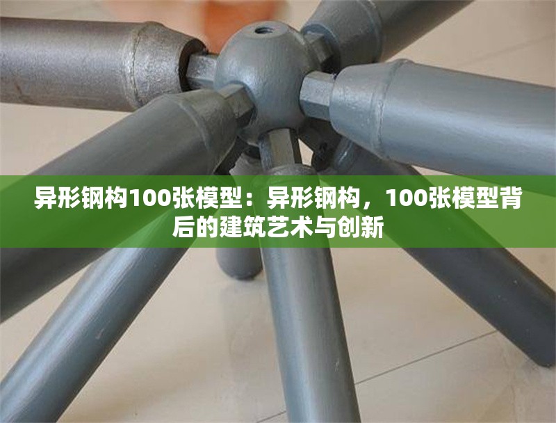 異形鋼構(gòu)100張模型：異形鋼構(gòu)，100張模型背后的建筑藝術(shù)與創(chuàng)新 行業(yè)新聞