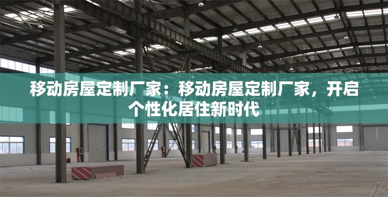 移動房屋定制廠家：移動房屋定制廠家，開啟個性化居住新時代 行業(yè)新聞