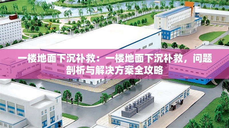 一樓地面下沉補救：一樓地面下沉補救，問題剖析與解決方案全攻略 行業(yè)新聞