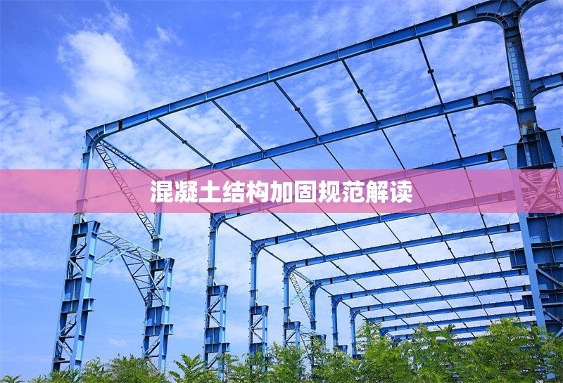 混凝土結(jié)構加固規(guī)范解讀 行業(yè)新聞 第1張 混凝土結(jié)構加固規(guī)范解讀 行業(yè)新聞 第1張