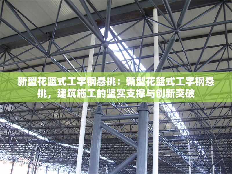 新型花籃式工字鋼懸挑：新型花籃式工字鋼懸挑，建筑施工的堅實(shí)支撐與創(chuàng)新突破 行業(yè)新聞
