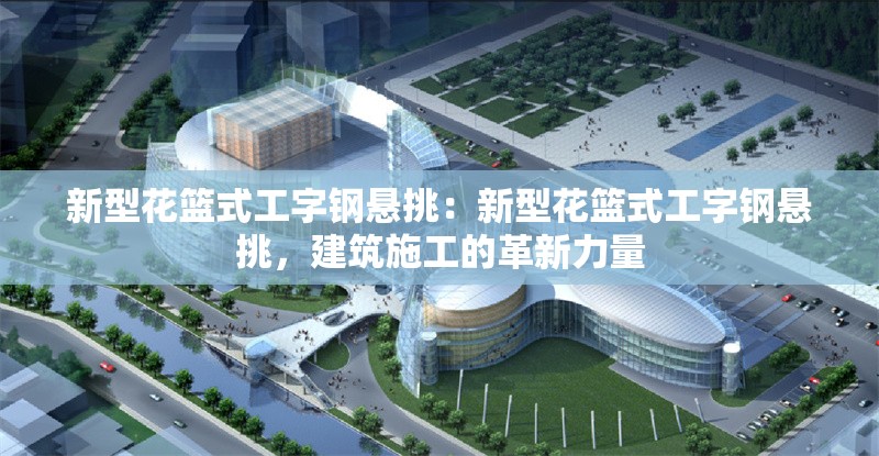 新型花籃式工字鋼懸挑：新型花籃式工字鋼懸挑，建筑施工的革新力量 行業(yè)新聞