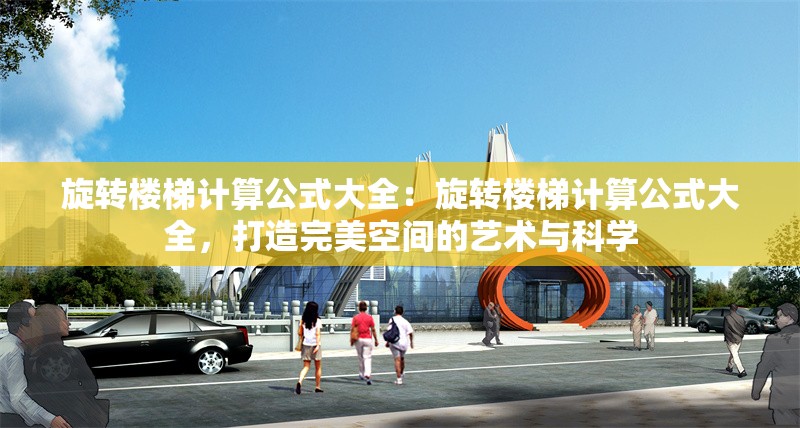 旋轉(zhuǎn)樓梯計算公式大全：旋轉(zhuǎn)樓梯計算公式大全，打造完美空間的藝術(shù)與科學(xué) 行業(yè)新聞