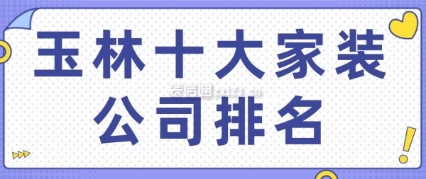 十大裝修公司排名哪家最好（玉林十大裝修公司排名） 行業(yè)新聞 第1張